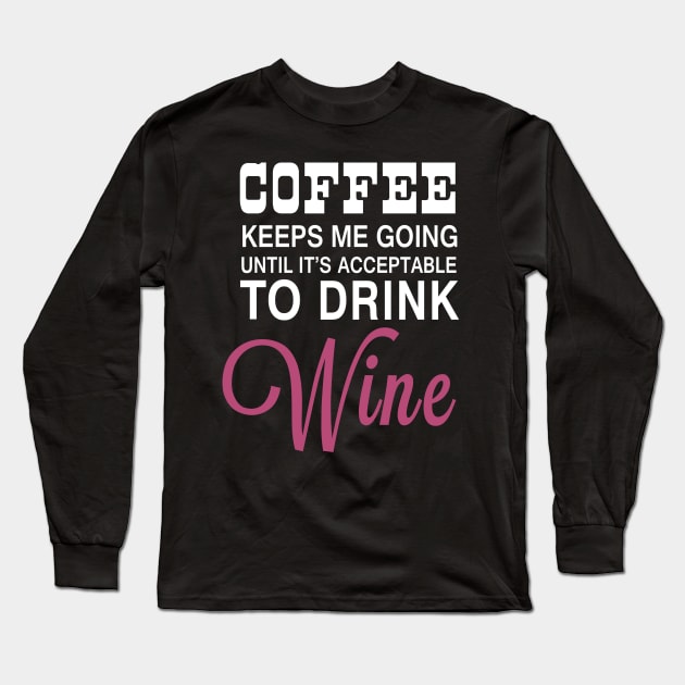 Coffee Keeps Me Going Until It's Acceptable to Drink Wine Long Sleeve T-Shirt by LondonBoy